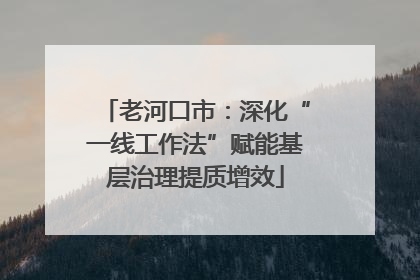 老河口市：深化“一线工作法”赋能基层治理提质增效